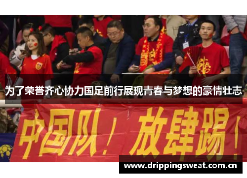 为了荣誉齐心协力国足前行展现青春与梦想的豪情壮志