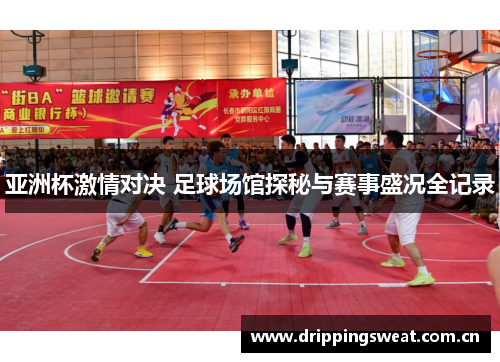 亚洲杯激情对决 足球场馆探秘与赛事盛况全记录