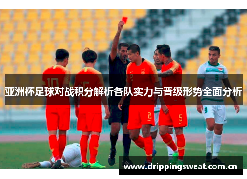 亚洲杯足球对战积分解析各队实力与晋级形势全面分析
