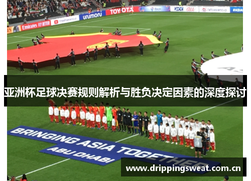 亚洲杯足球决赛规则解析与胜负决定因素的深度探讨