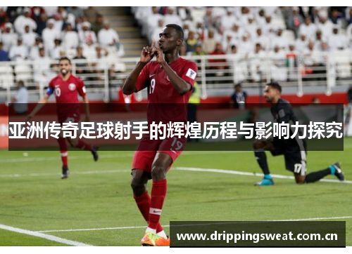 亚洲传奇足球射手的辉煌历程与影响力探究