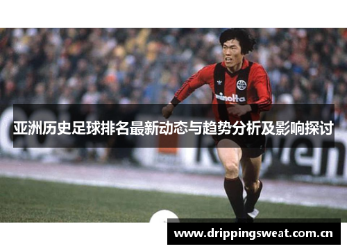 亚洲历史足球排名最新动态与趋势分析及影响探讨