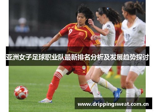 亚洲女子足球职业队最新排名分析及发展趋势探讨
