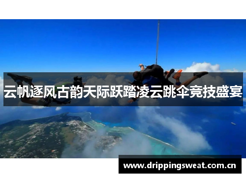 云帆逐风古韵天际跃踏凌云跳伞竞技盛宴