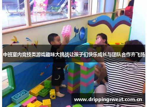 中班室内竞技类游戏趣味大挑战让孩子们快乐成长与团队合作齐飞扬