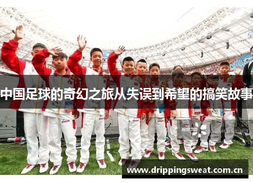 中国足球的奇幻之旅从失误到希望的搞笑故事