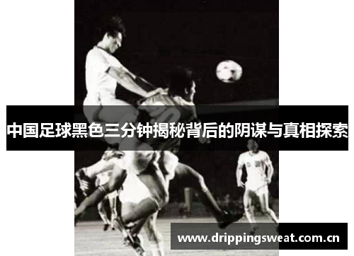 中国足球黑色三分钟揭秘背后的阴谋与真相探索