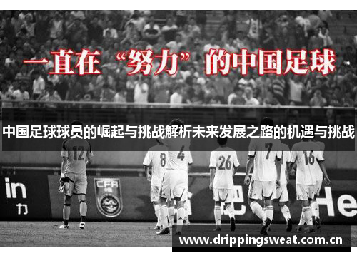 中国足球球员的崛起与挑战解析未来发展之路的机遇与挑战