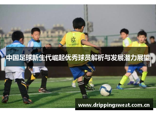 中国足球新生代崛起优秀球员解析与发展潜力展望