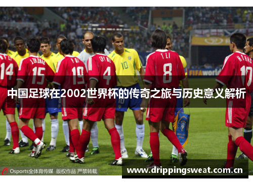 中国足球在2002世界杯的传奇之旅与历史意义解析