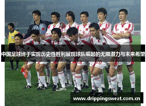 中国足球终于实现历史性胜利展现球队崛起的无限潜力与未来希望
