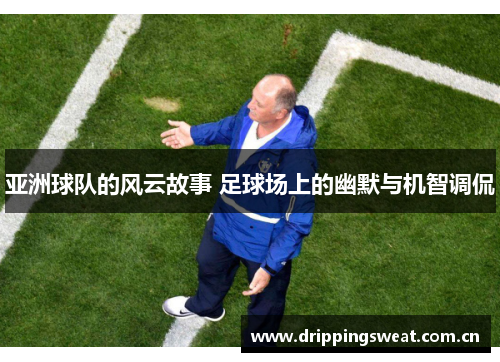 亚洲球队的风云故事 足球场上的幽默与机智调侃