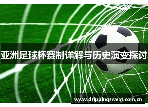亚洲足球杯赛制详解与历史演变探讨
