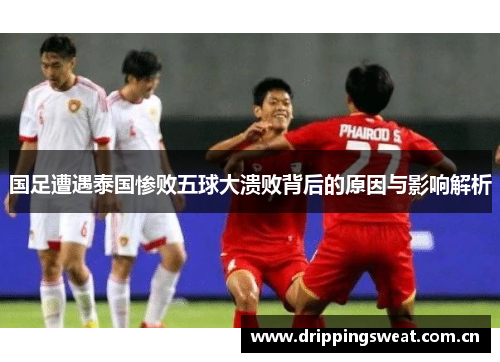 国足遭遇泰国惨败五球大溃败背后的原因与影响解析