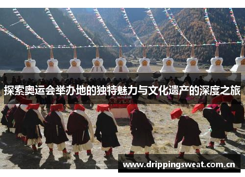 探索奥运会举办地的独特魅力与文化遗产的深度之旅