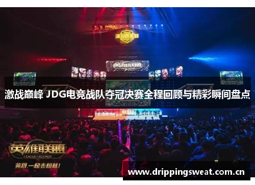 激战巅峰 JDG电竞战队夺冠决赛全程回顾与精彩瞬间盘点