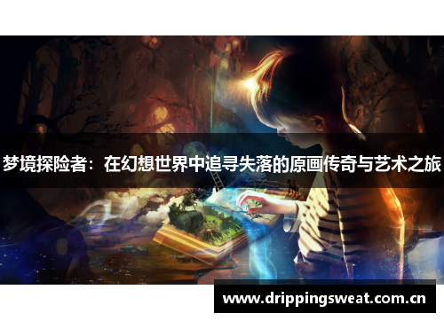 梦境探险者：在幻想世界中追寻失落的原画传奇与艺术之旅