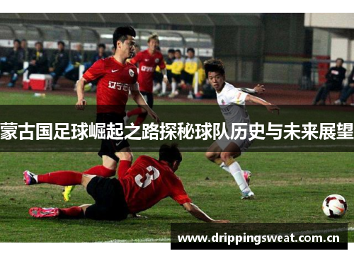 蒙古国足球崛起之路探秘球队历史与未来展望
