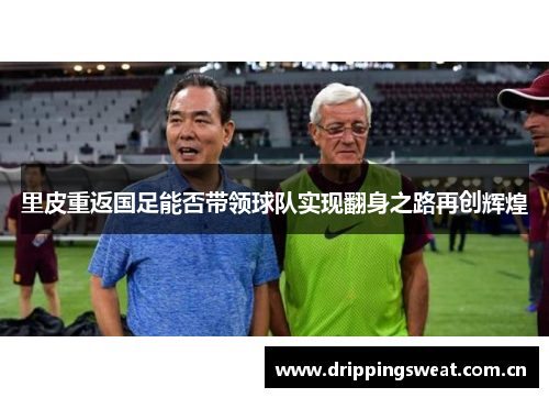 里皮重返国足能否带领球队实现翻身之路再创辉煌