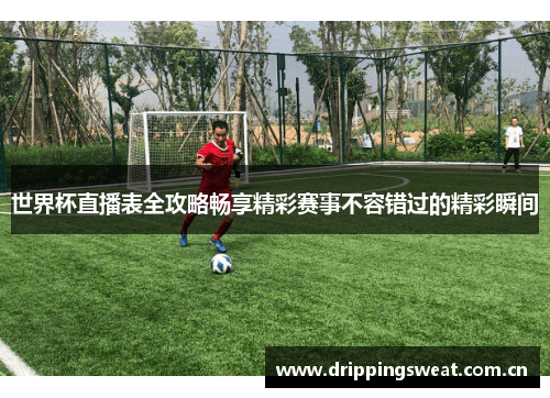 世界杯直播表全攻略畅享精彩赛事不容错过的精彩瞬间