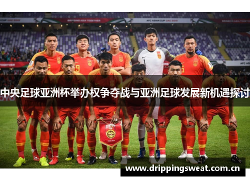 中央足球亚洲杯举办权争夺战与亚洲足球发展新机遇探讨