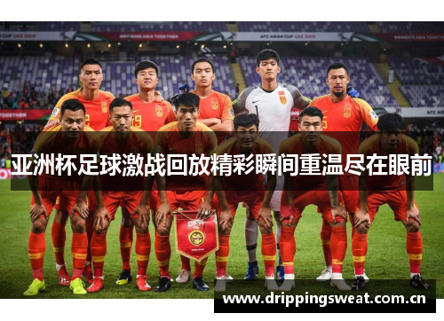 亚洲杯足球激战回放精彩瞬间重温尽在眼前