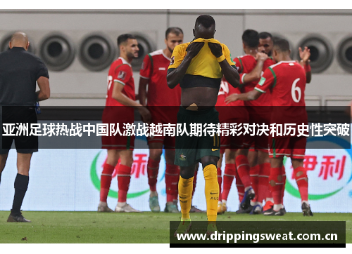 亚洲足球热战中国队激战越南队期待精彩对决和历史性突破