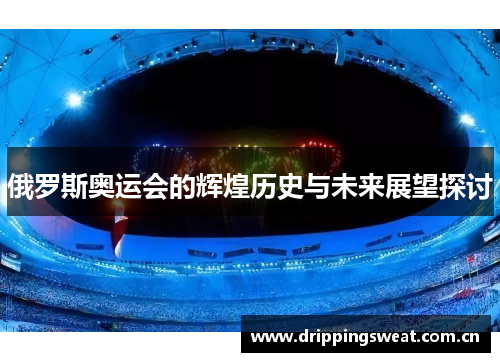 俄罗斯奥运会的辉煌历史与未来展望探讨