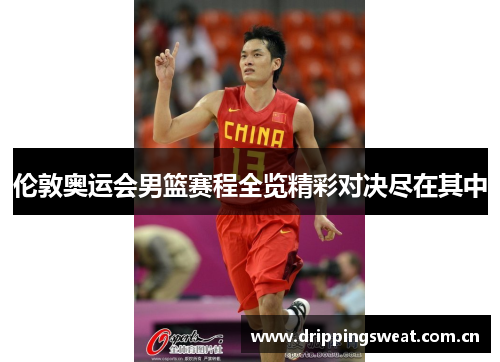 伦敦奥运会男篮赛程全览精彩对决尽在其中