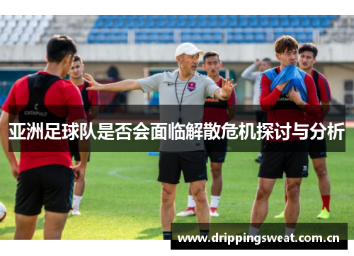 亚洲足球队是否会面临解散危机探讨与分析
