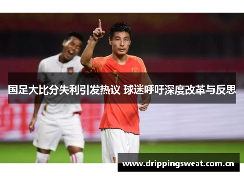 国足大比分失利引发热议 球迷呼吁深度改革与反思