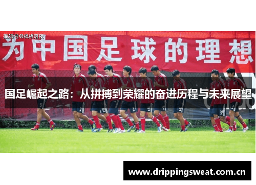 国足崛起之路：从拼搏到荣耀的奋进历程与未来展望