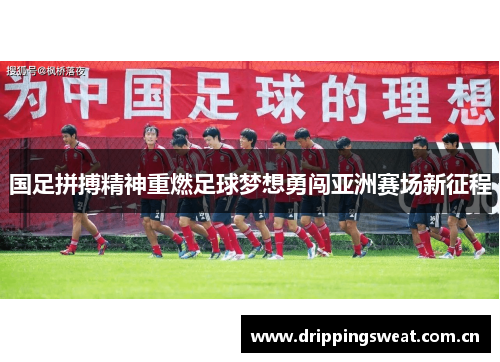 国足拼搏精神重燃足球梦想勇闯亚洲赛场新征程