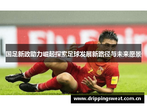 国足新政助力崛起探索足球发展新路径与未来愿景