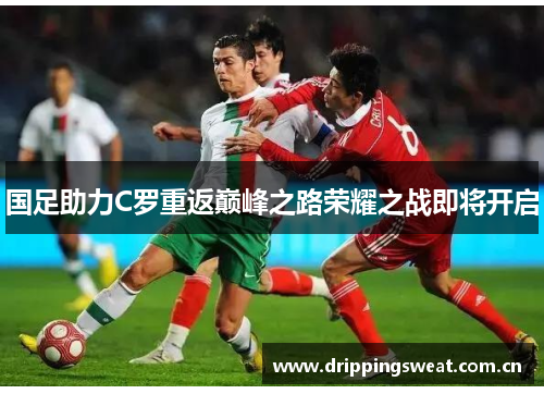 国足助力C罗重返巅峰之路荣耀之战即将开启