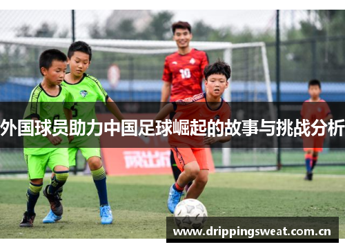 外国球员助力中国足球崛起的故事与挑战分析