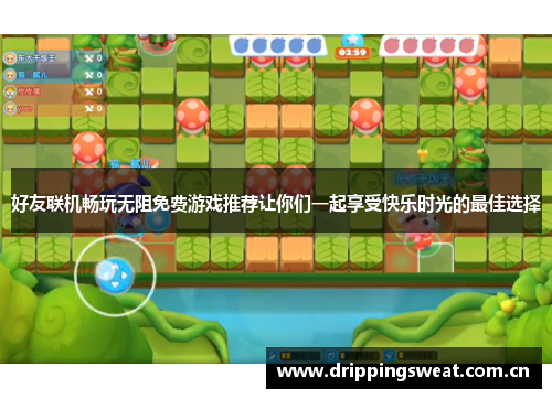 好友联机畅玩无阻免费游戏推荐让你们一起享受快乐时光的最佳选择
