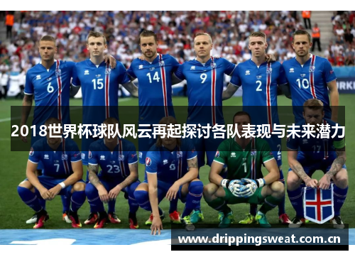 2018世界杯球队风云再起探讨各队表现与未来潜力