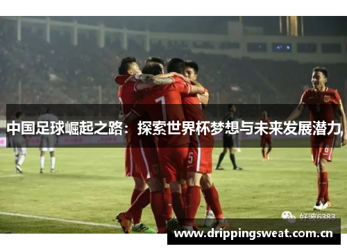 中国足球崛起之路：探索世界杯梦想与未来发展潜力