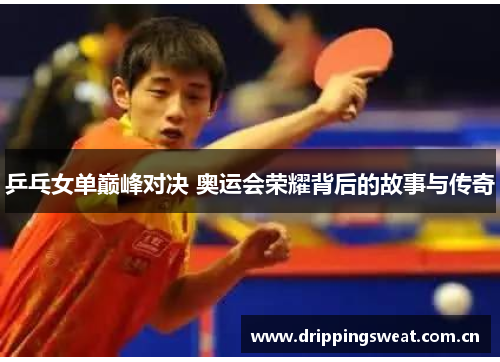 乒乓女单巅峰对决 奥运会荣耀背后的故事与传奇