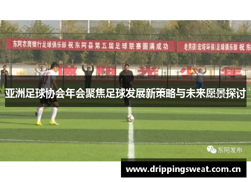 亚洲足球协会年会聚焦足球发展新策略与未来愿景探讨