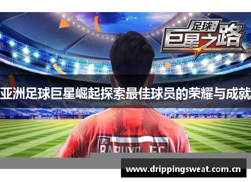 亚洲足球巨星崛起探索最佳球员的荣耀与成就