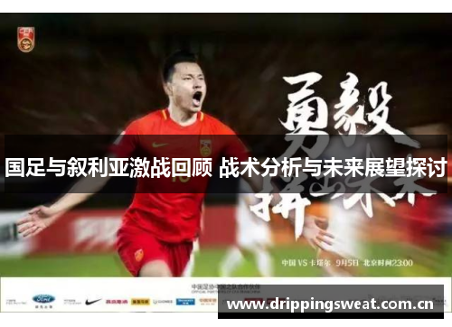 国足与叙利亚激战回顾 战术分析与未来展望探讨